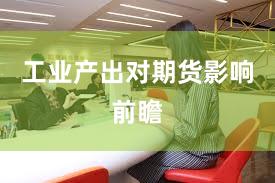 工业产出对期货影响前瞻