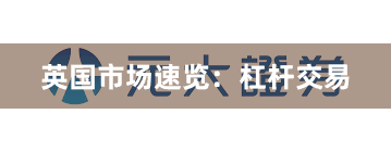 英国市场速览：杠杆交易