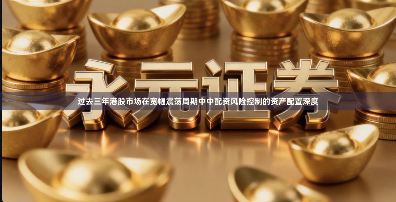 过去三年港股市场在宽幅震荡周期中中配资风险控制的资产配置深度