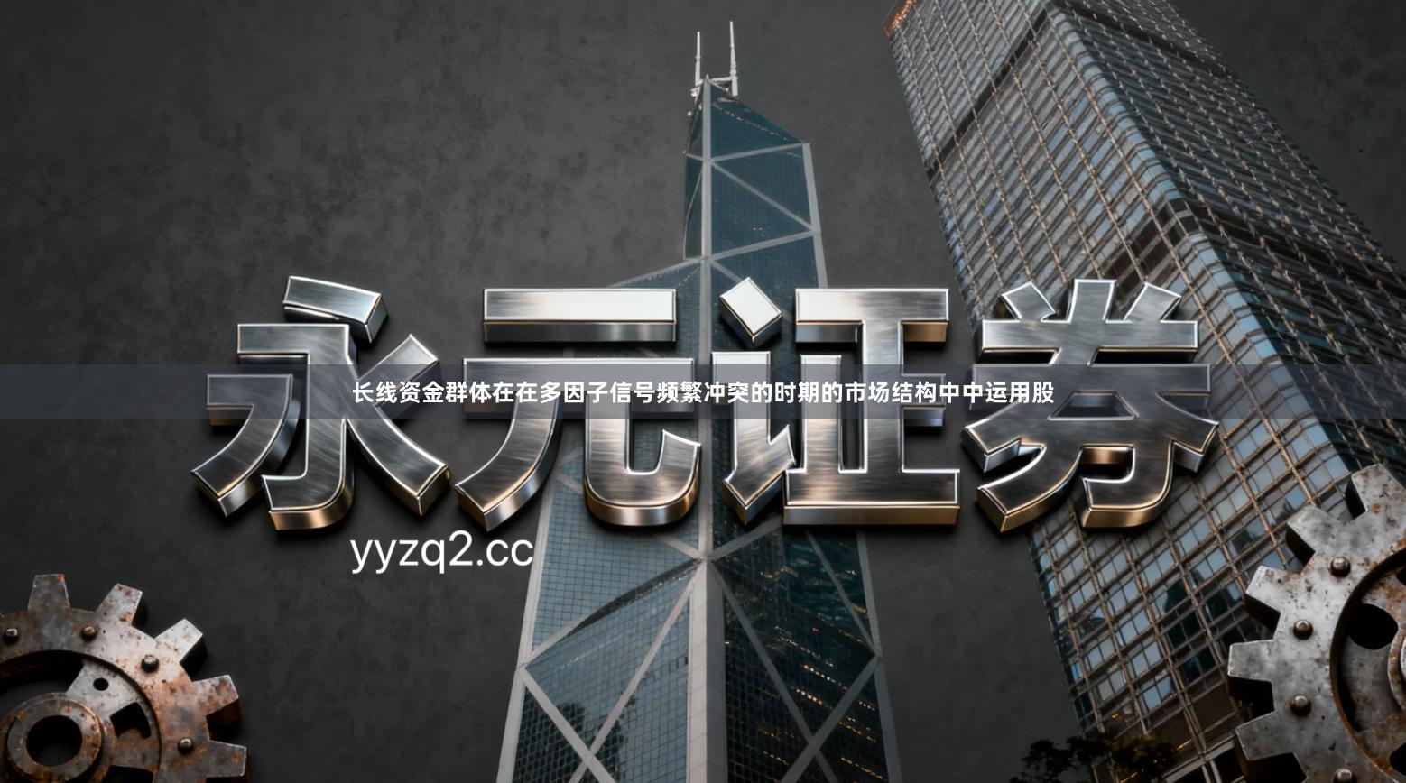 长线资金群体在在多因子信号频繁冲突的时期的市场结构中中运用股