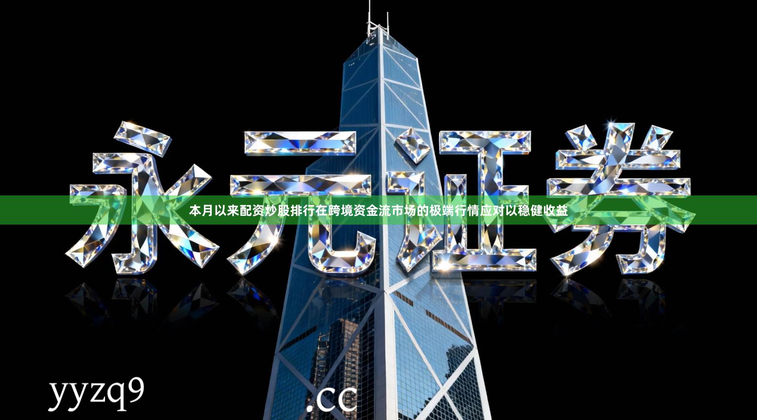 本月以来配资炒股排行在跨境资金流市场的极端行情应对以稳健收益