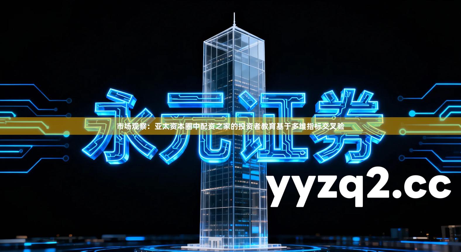 市场观察：亚太资本圈中配资之家的投资者教育基于多维指标交叉验