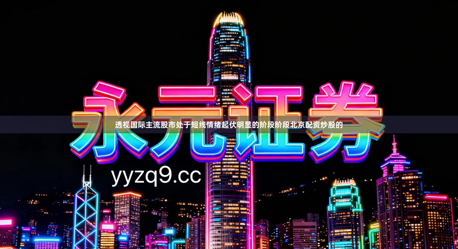 透视国际主流股市处于短线情绪起伏明显的阶段阶段北京配资炒股的