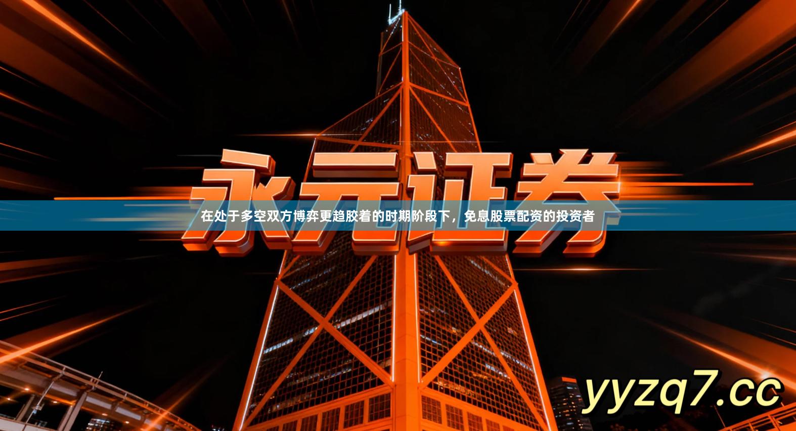 在处于多空双方博弈更趋胶着的时期阶段下，免息股票配资的投资者