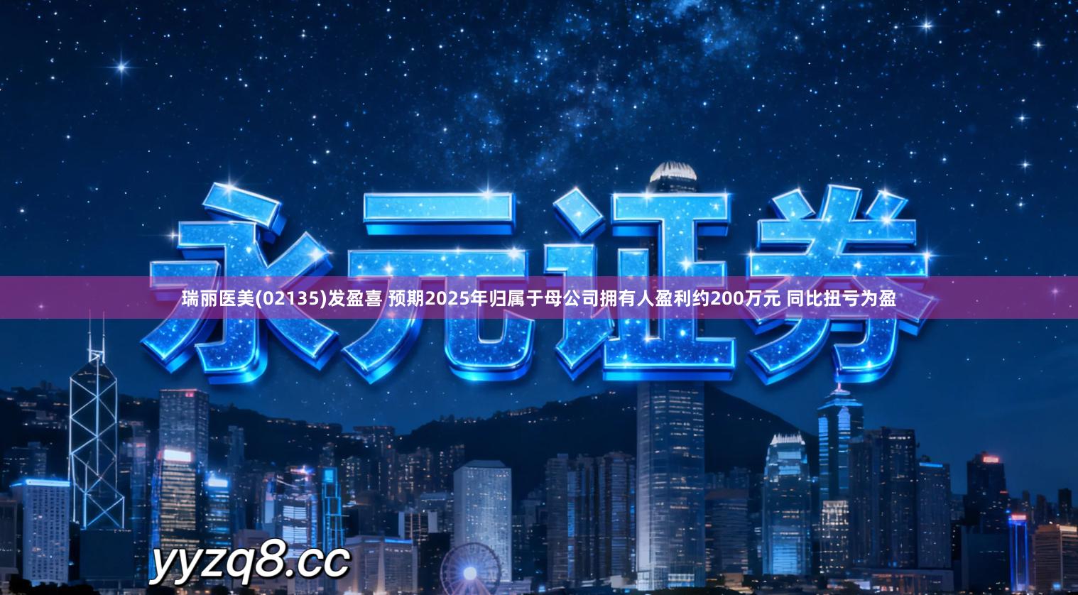 瑞丽医美(02135)发盈喜 预期2025年归属于母公司拥有人盈利约200万元 同比扭亏为盈