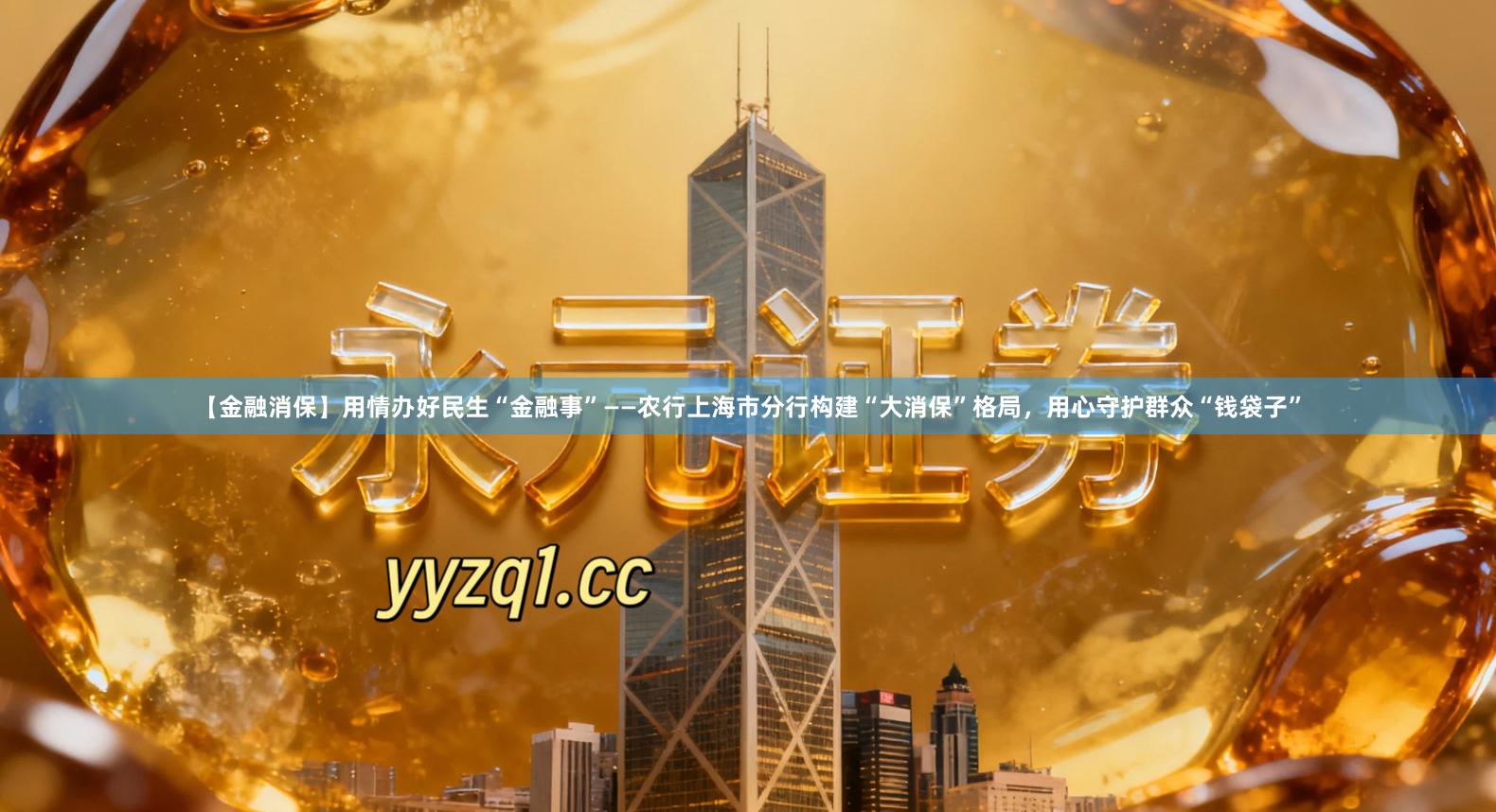【金融消保】用情办好民生“金融事”——农行上海市分行构建“大消保”格局，用心守护群众“钱袋子”