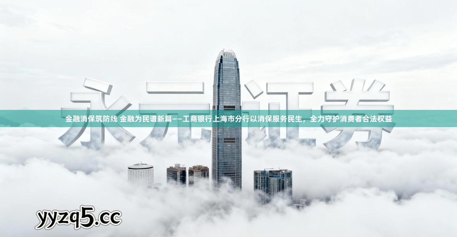 金融消保筑防线 金融为民谱新篇——工商银行上海市分行以消保服务民生，全力守护消费者合法权益